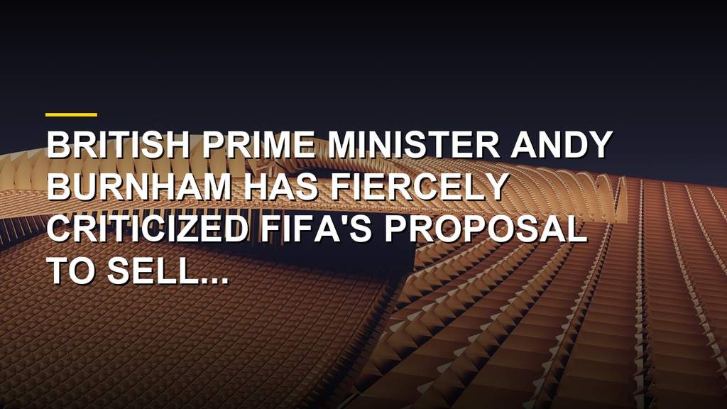 Andy Burnham Slams FIFA Over World Cup Sale Plan