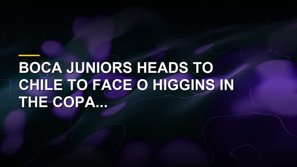 Boca Juniors Faces O Higgins in Copa Sudamericana Showdown