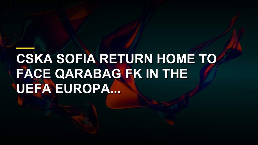 CSKA Sofia Host Qarabag In High Stakes Europa League Showdown