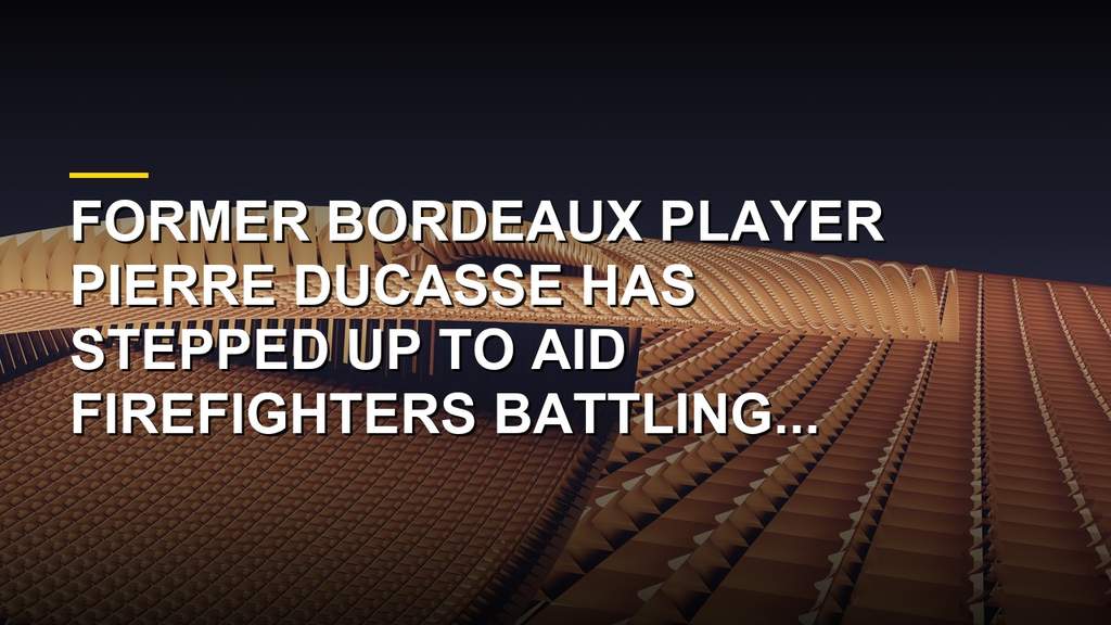 Former Bordeaux player Pierre Ducasse helping firefighters during Gironde wildfires