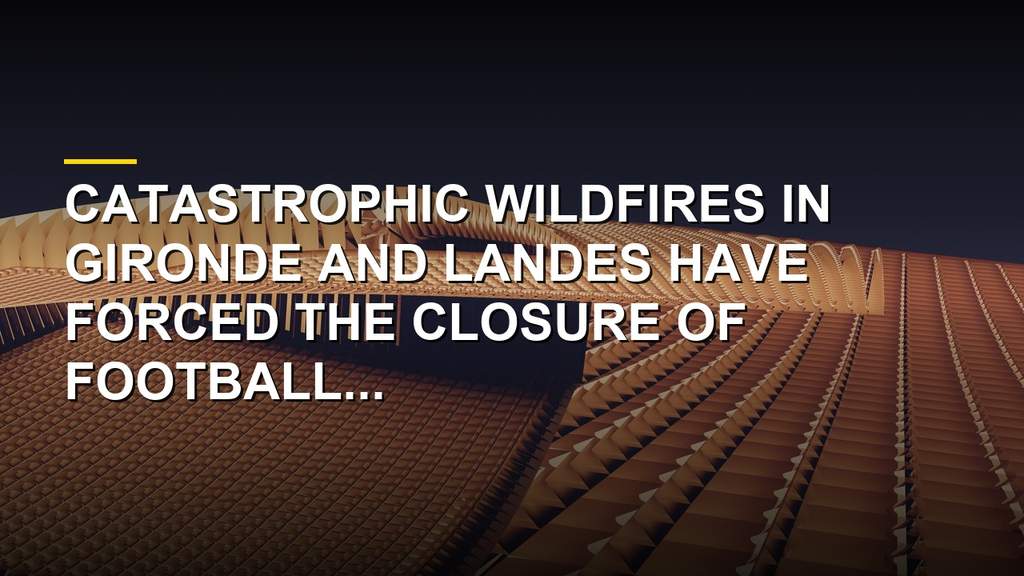 Wildfires threatening the Gironde region and disrupting French football operations