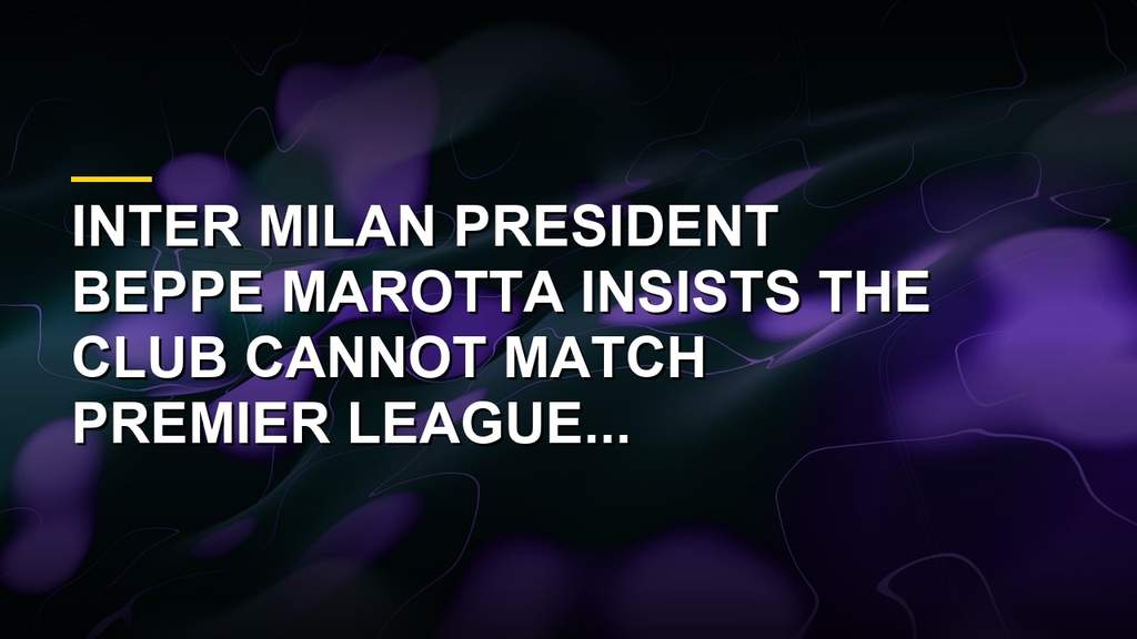 Inter Milan President Beppe Marotta discussing transfer strategy and Premier League finances