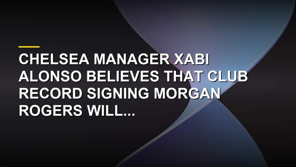 Chelsea manager Xabi Alonso discussing record signing Morgan Rogers and his tactical role on the left wing